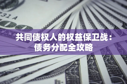 北京共同债权人的权益保卫战：债务分配全攻略
