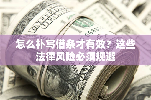 北京怎么补写借条才有效？这些法律风险必须规避