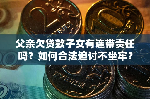 北京父亲欠贷款子女有连带责任吗？如何合法追讨不坐牢？