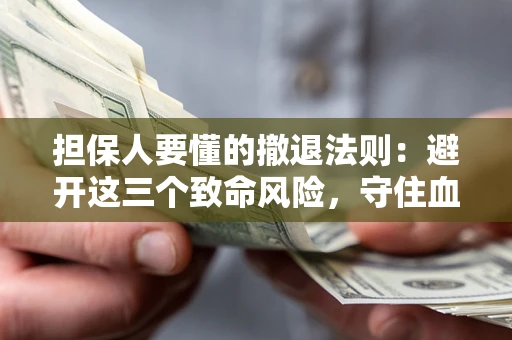 北京担保人要懂的撤退法则：避开这三个致命风险，守住血汗钱