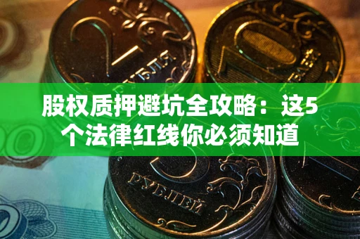 北京股权质押避坑全攻略：这5个法律红线你必须知道