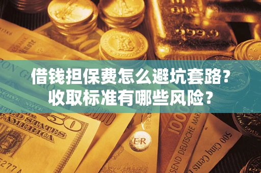 北京借钱担保费怎么避坑套路？收取标准有哪些风险？