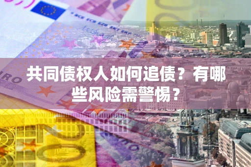 北京共同债权人如何追债？有哪些风险需警惕？