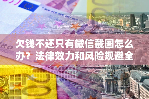 北京欠钱不还只有微信截图怎么办？法律效力和风险规避全解析