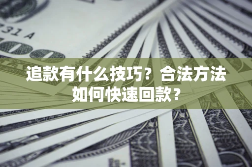 北京追款有什么技巧？合法方法如何快速回款？