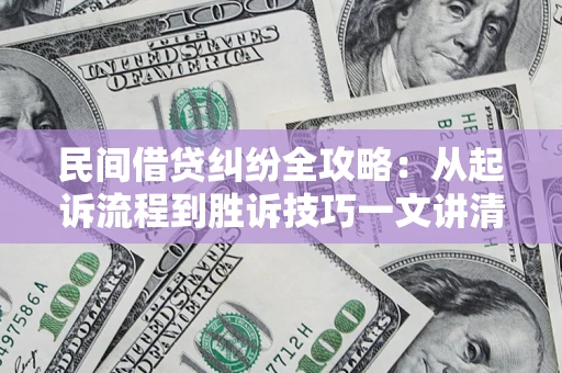 北京民间借贷纠纷全攻略：从起诉流程到胜诉技巧一文讲清