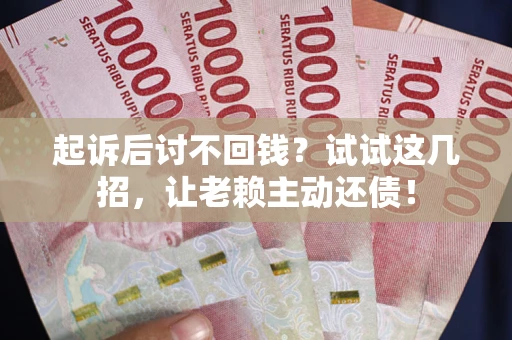 北京起诉后讨不回钱？试试这几招，让老赖主动还债！