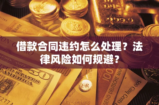 北京借款合同违约怎么处理？法律风险如何规避？