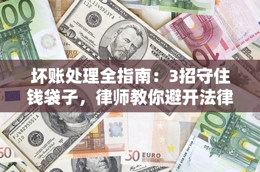 北京坏账处理全指南：3招守住钱袋子，律师教你避开法律雷区