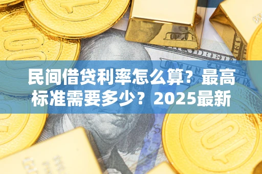 北京民间借贷利率怎么算？最高标准需要多少？2025最新避坑指南
