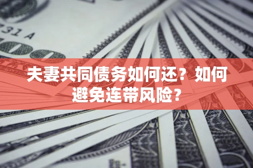 北京夫妻共同债务如何还？如何避免连带风险？
