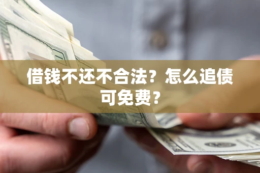 北京借钱不还不合法？怎么追债可免费？