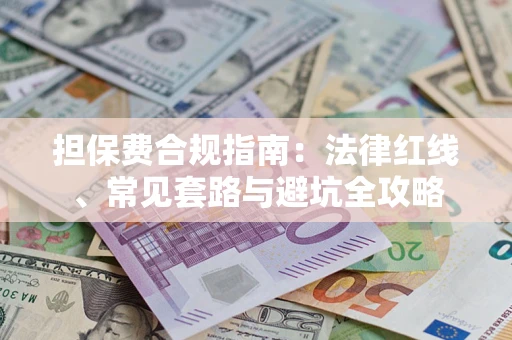北京担保费合规指南：法律红线、常见套路与避坑全攻略