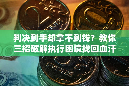 北京判决到手却拿不到钱？教你三招破解执行困境找回血汗钱