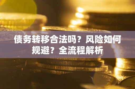 北京债务转移合法吗？风险如何规避？全流程解析