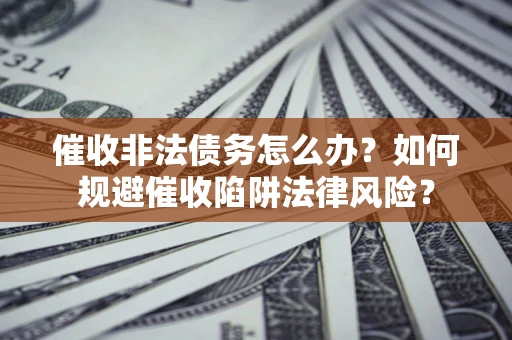 北京催收非法债务怎么办？如何规避催收陷阱法律风险？