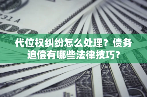 北京代位权纠纷怎么处理？债务追偿有哪些法律技巧？