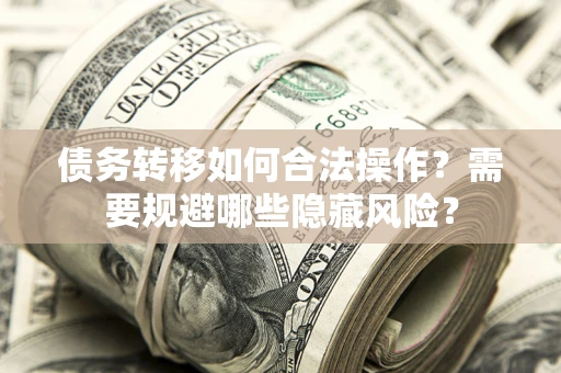 北京债务转移如何合法操作？需要规避哪些隐藏风险？