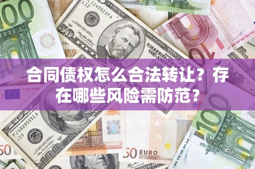 北京合同债权怎么合法转让？存在哪些风险需防范？