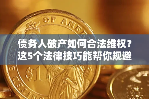 北京债务人破产如何合法维权？这5个法律技巧能帮你规避风险