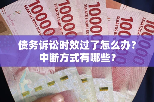 北京债务诉讼时效过了怎么办？中断方式有哪些？