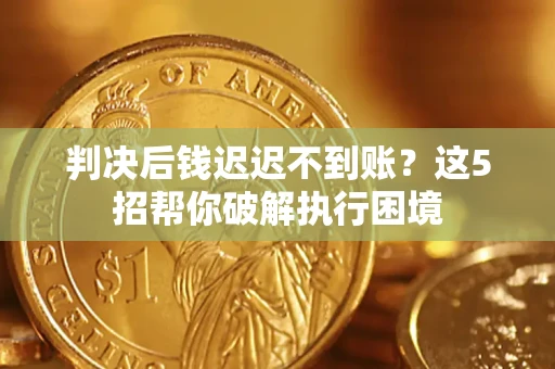 北京判决后钱迟迟不到账？这5招帮你破解执行困境