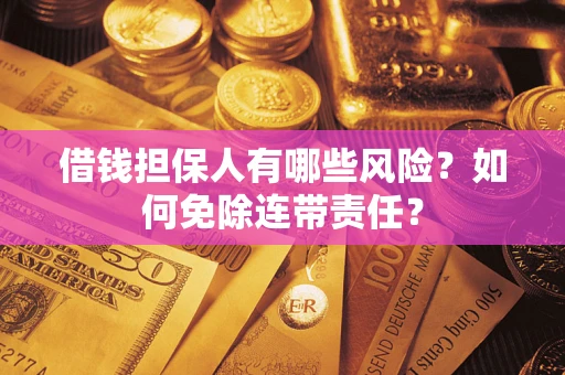 北京借钱担保人有哪些风险？如何免除连带责任？