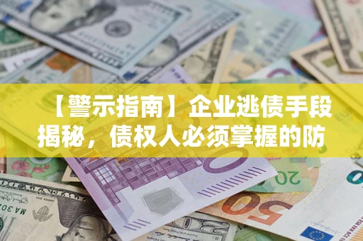 北京【警示指南】企业逃债手段揭秘，债权人必须掌握的防坑宝典