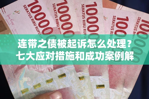 北京连带之债被起诉怎么处理？七大应对措施和成功案例解析