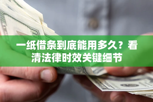北京一纸借条到底能用多久？看清法律时效关键细节