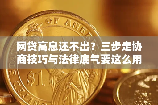北京网贷高息还不出？三步走协商技巧与法律底气要这么用