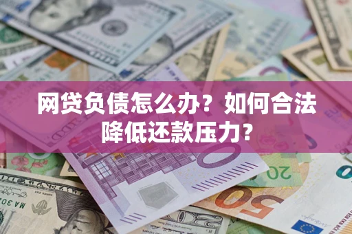 北京网贷负债怎么办？如何合法降低还款压力？