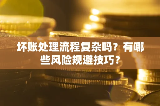 北京坏账处理流程复杂吗？有哪些风险规避技巧？