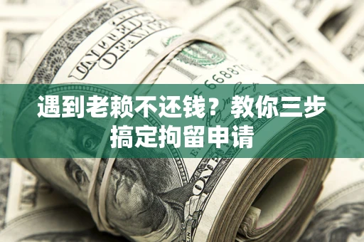 北京遇到老赖不还钱？教你三步搞定拘留申请