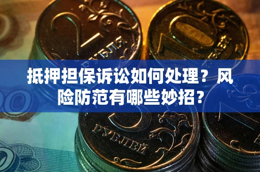 北京抵押担保诉讼如何处理？风险防范有哪些妙招？