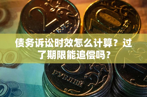 北京债务诉讼时效怎么计算？过了期限能追偿吗？
