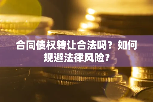 北京合同债权转让合法吗？如何规避法律风险？