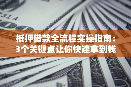 北京抵押借款全流程实操指南：3个关键点让你快速拿到钱
