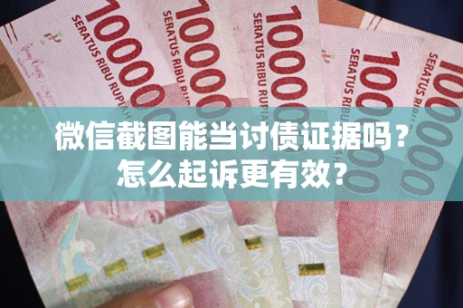 北京微信截图能当讨债证据吗？怎么起诉更有效？