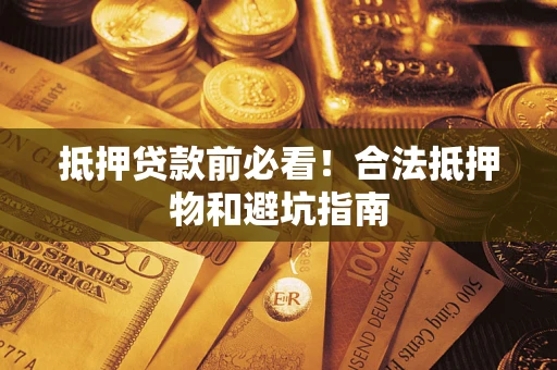 北京抵押贷款前必看！合法抵押物和避坑指南