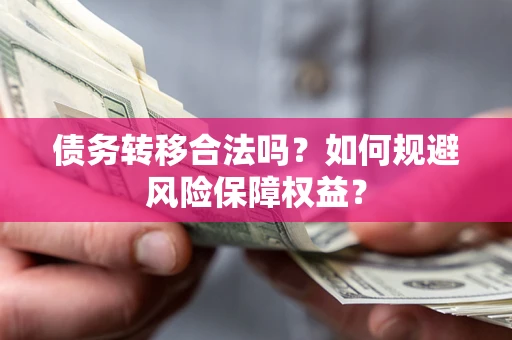 北京债务转移合法吗？如何规避风险保障权益？