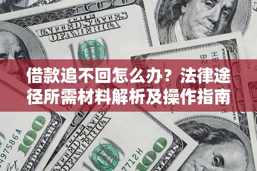 北京借款追不回怎么办？法律途径所需材料解析及操作指南