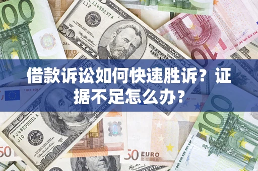 北京借款诉讼如何快速胜诉？证据不足怎么办？