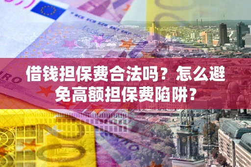 北京借钱担保费合法吗？怎么避免高额担保费陷阱？
