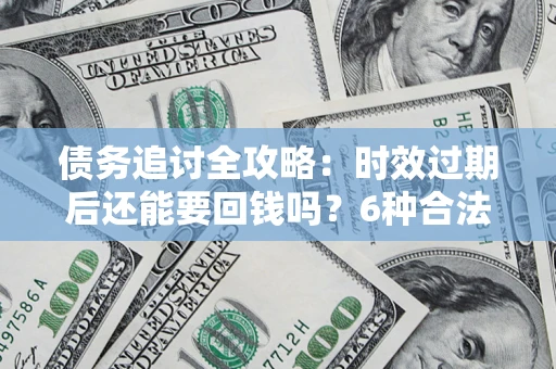 北京债务追讨全攻略：时效过期后还能要回钱吗？6种合法手段助你维权
