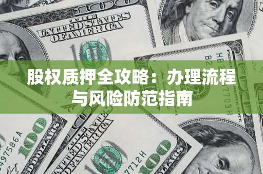 北京股权质押全攻略：办理流程与风险防范指南