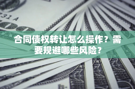 北京合同债权转让怎么操作？需要规避哪些风险？