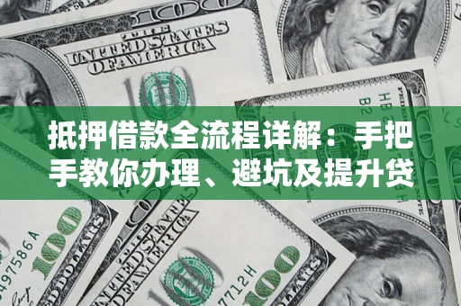 北京抵押借款全流程详解：手把手教你办理、避坑及提升贷款额度