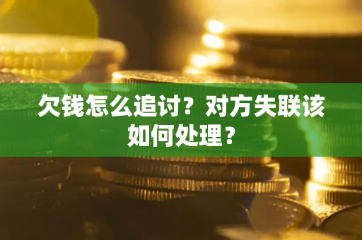 北京欠钱怎么追讨？对方失联该如何处理？
