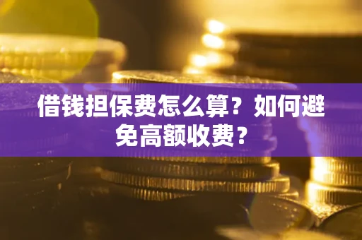 北京借钱担保费怎么算？如何避免高额收费？